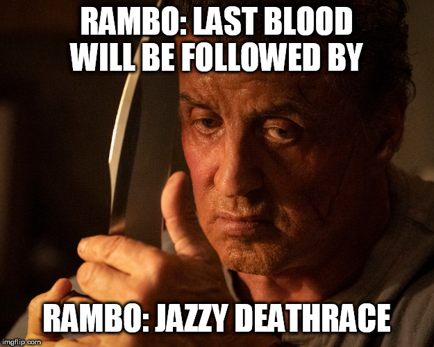 Stallone ages | RAMBO: LAST BLOOD WILL BE FOLLOWED BY; RAMBO: JAZZY DEATHRACE | image tagged in rambo,stallone | made w/ Imgflip meme maker