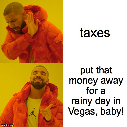 Drake Hotline Bling Meme | taxes put that money away for a rainy day in Vegas, baby! | image tagged in memes,drake hotline bling | made w/ Imgflip meme maker