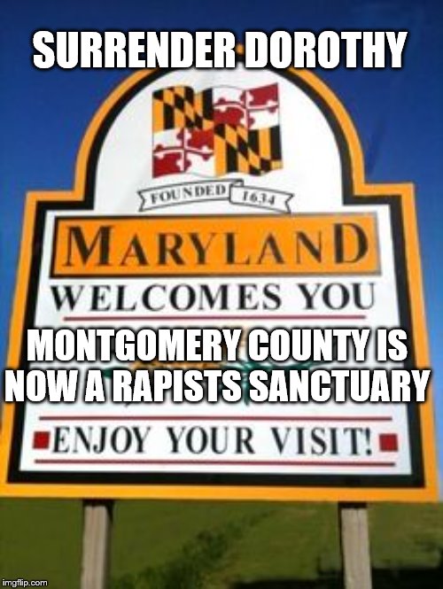 Maryland | SURRENDER DOROTHY; MONTGOMERY COUNTY IS NOW A RAPISTS SANCTUARY | image tagged in maryland | made w/ Imgflip meme maker