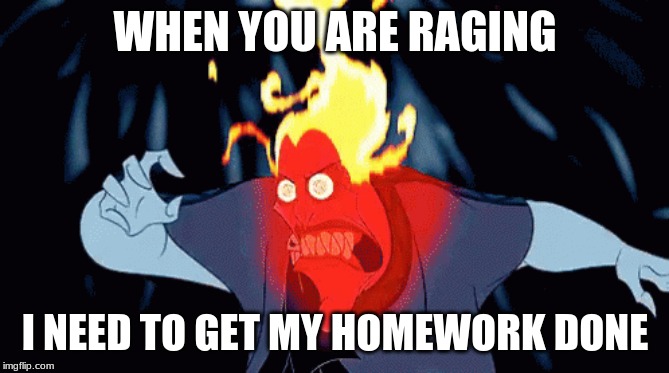 WHEN YOU ARE RAGING; I NEED TO GET MY HOMEWORK DONE | image tagged in hercules hades | made w/ Imgflip meme maker