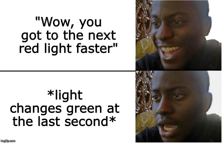 How dads react to speeding drivers in cool cars | "Wow, you got to the next red light faster"; *light changes green at the last second* | image tagged in disappointed black guy | made w/ Imgflip meme maker