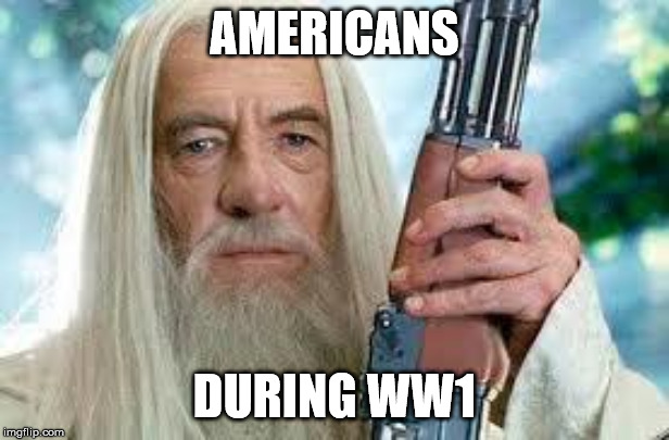 Shotgun Gandalf | AMERICANS; DURING WW1 | image tagged in shotgun gandalf | made w/ Imgflip meme maker