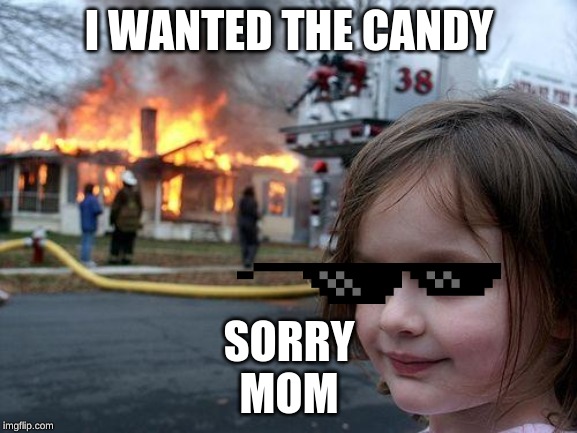 Disaster Girl Meme | SORRY MOM; I WANTED THE CANDY | image tagged in memes,disaster girl | made w/ Imgflip meme maker