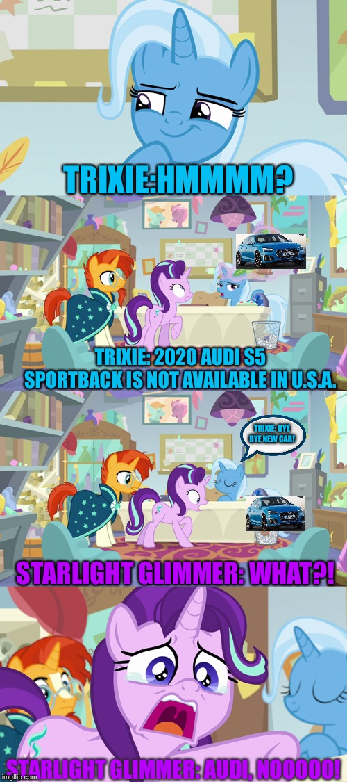 Trixie throws Starlight Glimmer’s 2020 Audi s5 Sportback picture | TRIXIE:HMMMM? TRIXIE: 2020 AUDI S5 SPORTBACK IS NOT AVAILABLE IN U.S.A. TRIXIE: BYE BYE NEW CAR! STARLIGHT GLIMMER: WHAT?! STARLIGHT GLIMMER: AUDI, NOOOOO! | image tagged in starlight glimmer,trixie,audi,mlp fim,car,nooooo | made w/ Imgflip meme maker