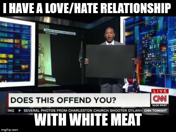 don lemon blank sign offend | I HAVE A LOVE/HATE RELATIONSHIP WITH WHITE MEAT | image tagged in don lemon blank sign offend | made w/ Imgflip meme maker