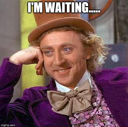 Creepy Condescending Wonka Meme | I'M WAITING..... | image tagged in memes,creepy condescending wonka | made w/ Imgflip meme maker