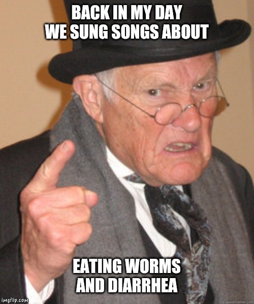 Nobody likes everybody hates me sitting on the dunning feeling something runny | BACK IN MY DAY WE SUNG SONGS ABOUT; EATING WORMS AND DIARRHEA | image tagged in memes,back in my day | made w/ Imgflip meme maker