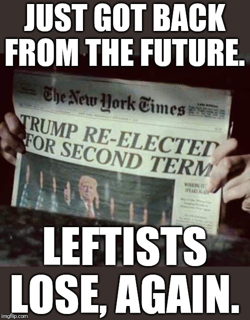 Above the fold. | JUST GOT BACK FROM THE FUTURE. LEFTISTS LOSE, AGAIN. | image tagged in donald trump,trump 2020,donald trump approves,president trump,not my president | made w/ Imgflip meme maker