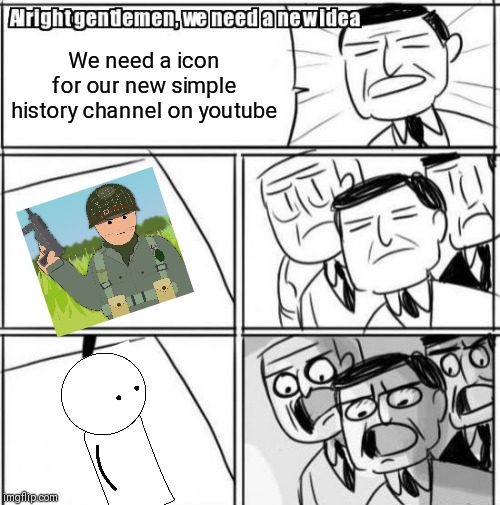 Alright Gentlemen We Need A New Idea Meme | We need a icon for our new simple history channel on youtube | image tagged in memes,alright gentlemen we need a new idea | made w/ Imgflip meme maker
