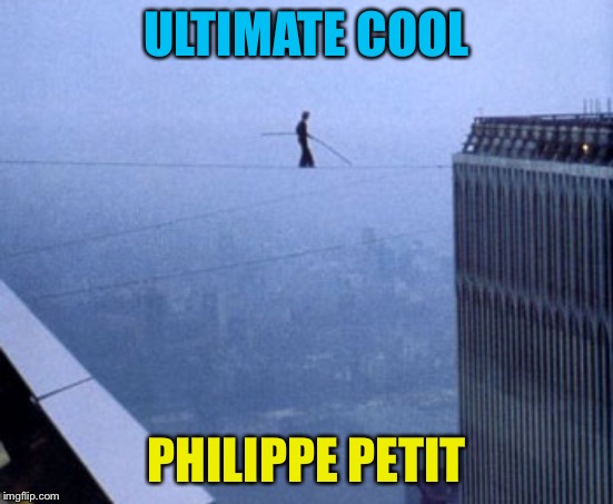 Ultimate Cool | ULTIMATE COOL; PHILIPPE PETIT | image tagged in philippe petit | made w/ Imgflip meme maker
