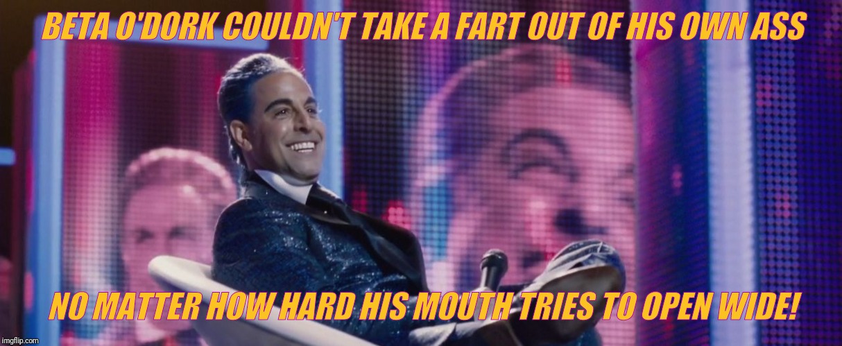 Hunger Games - Caesar Flickerman (Stanley Tucci) | BETA O'DORK COULDN'T TAKE A FART OUT OF HIS OWN ASS NO MATTER HOW HARD HIS MOUTH TRIES TO OPEN WIDE! | image tagged in hunger games - caesar flickerman stanley tucci | made w/ Imgflip meme maker