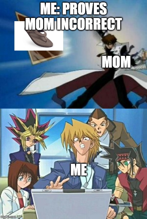 me proving mom incorrect | ME: PROVES MOM INCORRECT; MOM; ME | image tagged in yugioh fanfiction,kaiba card throw | made w/ Imgflip meme maker