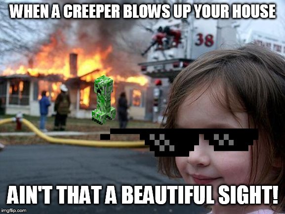 Disaster Girl Meme | WHEN A CREEPER BLOWS UP YOUR HOUSE; AIN'T THAT A BEAUTIFUL SIGHT! | image tagged in memes,disaster girl | made w/ Imgflip meme maker