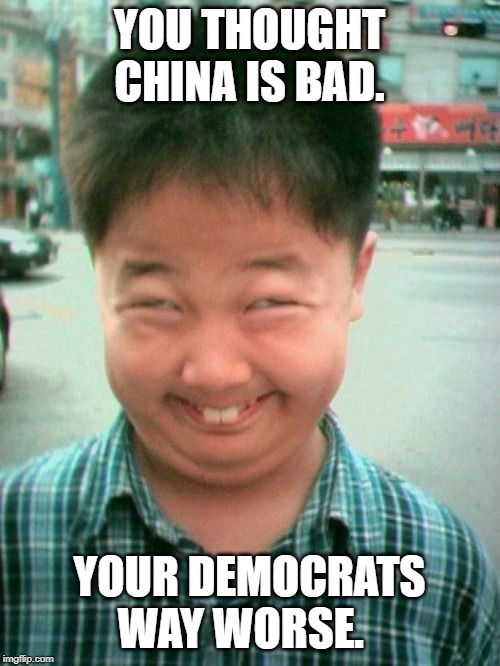 funny kid smile | YOU THOUGHT CHINA IS BAD. YOUR DEMOCRATS WAY WORSE. | image tagged in funny kid smile | made w/ Imgflip meme maker