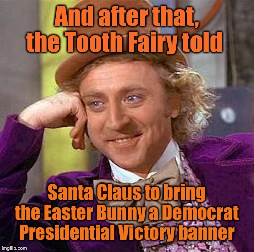 Creepy Condescending Wonka Meme | And after that, the Tooth Fairy told Santa Claus to bring the Easter Bunny a Democrat Presidential Victory banner | image tagged in memes,creepy condescending wonka | made w/ Imgflip meme maker