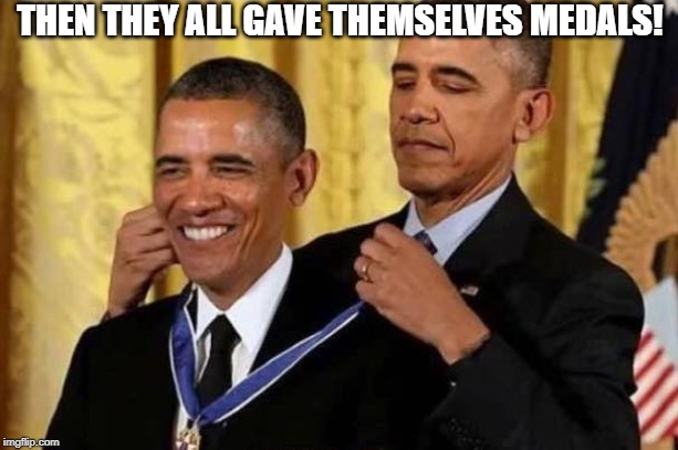 Obama awards self | THEN THEY ALL GAVE THEMSELVES MEDALS! | image tagged in obama awards self | made w/ Imgflip meme maker