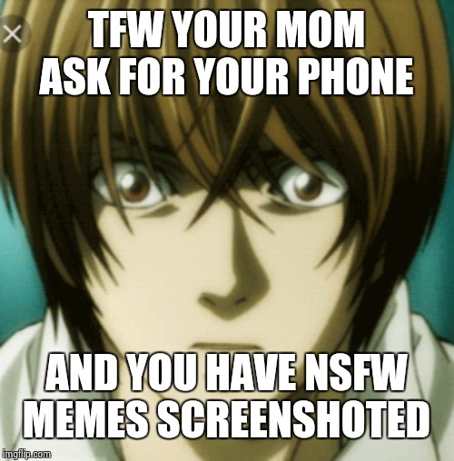 light yagami | TFW YOUR MOM ASK FOR YOUR PHONE; AND YOU HAVE NSFW MEMES SCREENSHOTED | image tagged in light yagami | made w/ Imgflip meme maker