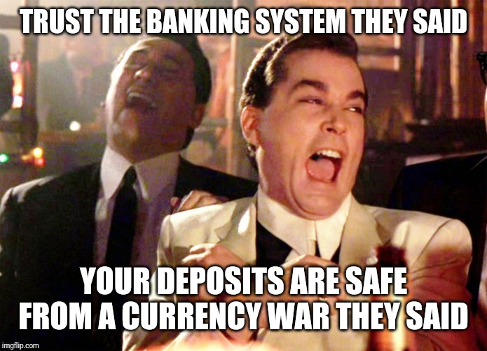 Good Fellas Hilarious Meme | TRUST THE BANKING SYSTEM THEY SAID; YOUR DEPOSITS ARE SAFE FROM A CURRENCY WAR THEY SAID | image tagged in memes,good fellas hilarious | made w/ Imgflip meme maker