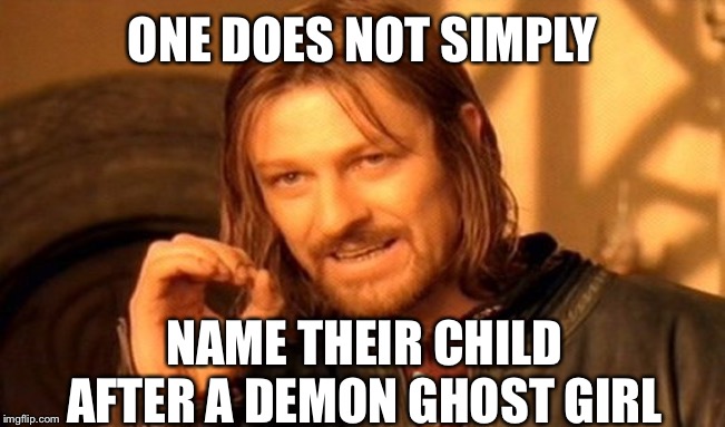 One Does Not Simply Meme | ONE DOES NOT SIMPLY NAME THEIR CHILD AFTER A DEMON GHOST GIRL | image tagged in memes,one does not simply | made w/ Imgflip meme maker