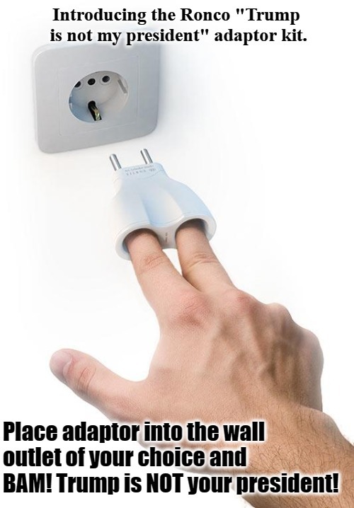 Introducing the Ronco "Trump is not my president" wall adaptor 220 Volt version | image tagged in not my president,natural selection,donald trump approves,crazy liberals,tide pod challenge,220 volt challenge | made w/ Imgflip meme maker