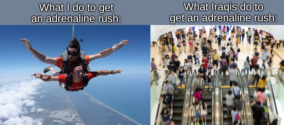 What Iraqis do to get an adrenaline rush:; What I do to get an adrenaline rush: | image tagged in memes,thug life | made w/ Imgflip meme maker
