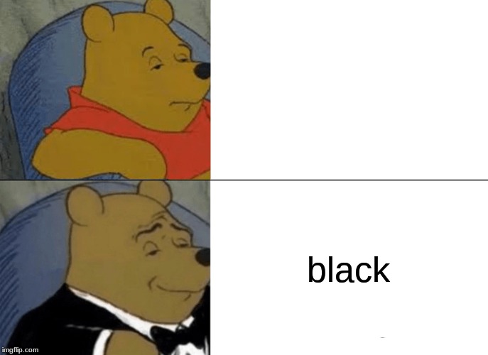Tuxedo Winnie The Pooh | black | image tagged in memes,tuxedo winnie the pooh | made w/ Imgflip meme maker