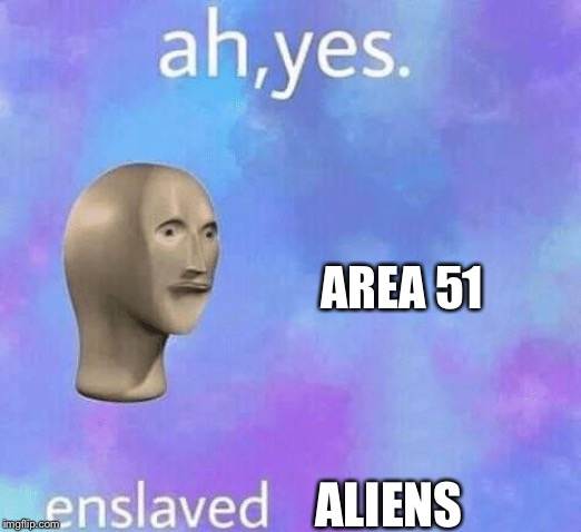 Ah yes aliens | AREA 51; ALIENS | image tagged in ah yes enslaved,area 51,aliens | made w/ Imgflip meme maker