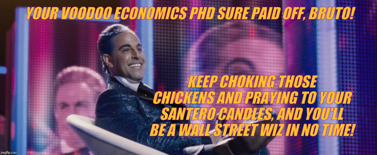 Hunger Games - Caesar Flickerman (Stanley Tucci) | YOUR VOODOO ECONOMICS PHD SURE PAID OFF, BRUTO! KEEP CHOKING THOSE CHICKENS AND PRAYING TO YOUR SANTERO CANDLES, AND YOU'LL BE A WALL STREET | image tagged in hunger games - caesar flickerman stanley tucci | made w/ Imgflip meme maker