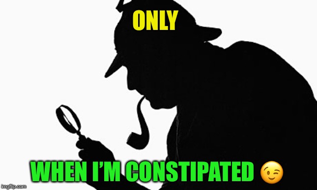 Sherlock Holmes | ONLY WHEN I’M CONSTIPATED ? | image tagged in sherlock holmes | made w/ Imgflip meme maker