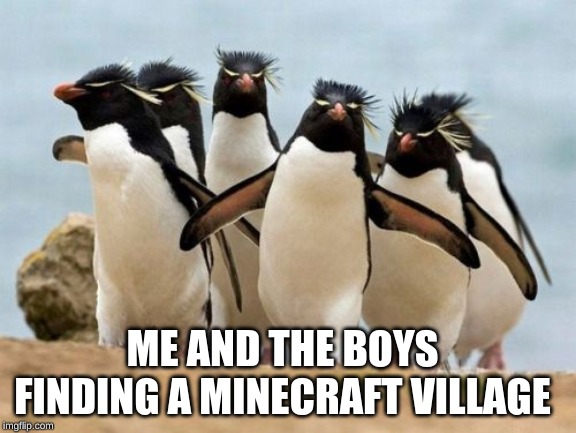 Penguin Gang |  ME AND THE BOYS FINDING A MINECRAFT VILLAGE | image tagged in memes,penguin gang | made w/ Imgflip meme maker