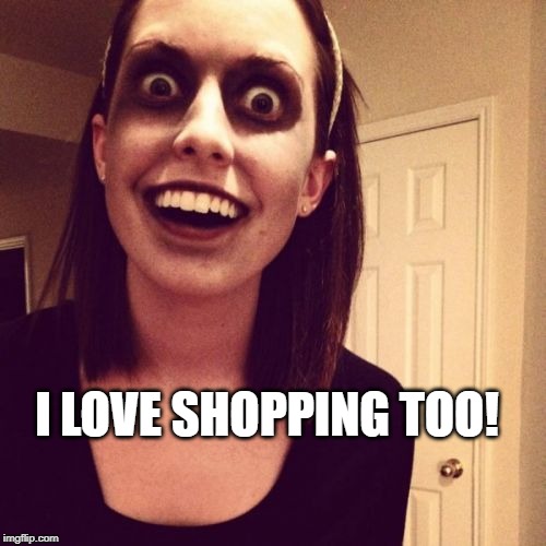 Zombie Overly Attached Girlfriend Meme | I LOVE SHOPPING TOO! | image tagged in memes,zombie overly attached girlfriend | made w/ Imgflip meme maker