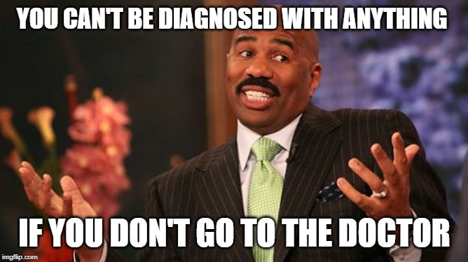 Steve Harvey | YOU CAN'T BE DIAGNOSED WITH ANYTHING; IF YOU DON'T GO TO THE DOCTOR | image tagged in memes,steve harvey | made w/ Imgflip meme maker