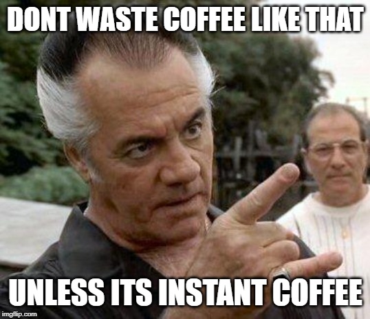 Paulie Gualtieri | DONT WASTE COFFEE LIKE THAT UNLESS ITS INSTANT COFFEE | image tagged in paulie gualtieri | made w/ Imgflip meme maker