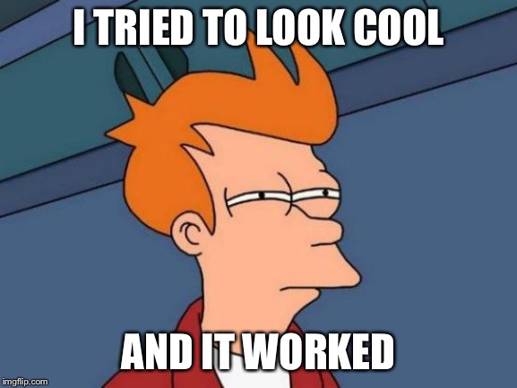 Futurama Fry | I TRIED TO LOOK COOL; AND IT WORKED | image tagged in memes,futurama fry | made w/ Imgflip meme maker