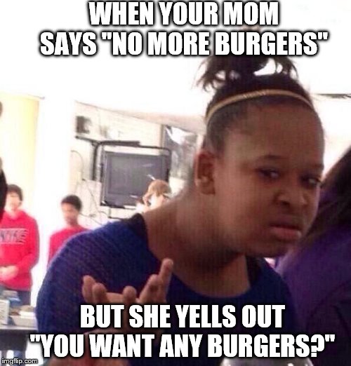mom why u always making me go confuse | WHEN YOUR MOM SAYS "NO MORE BURGERS"; BUT SHE YELLS OUT "YOU WANT ANY BURGERS?" | image tagged in memes,mom,confused black girl | made w/ Imgflip meme maker