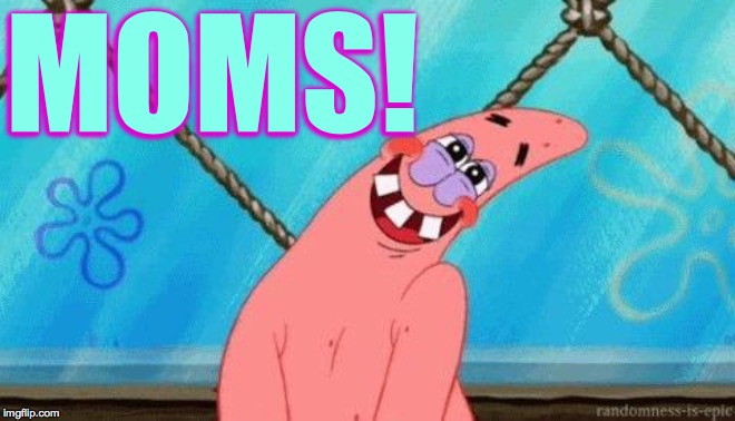 Blushing Patrick | MOMS! | image tagged in blushing patrick | made w/ Imgflip meme maker