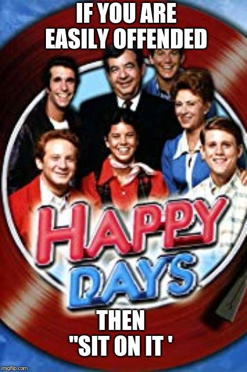 Happy days | IF YOU ARE EASILY OFFENDED; THEN "SIT ON IT ' | image tagged in fonzie | made w/ Imgflip meme maker