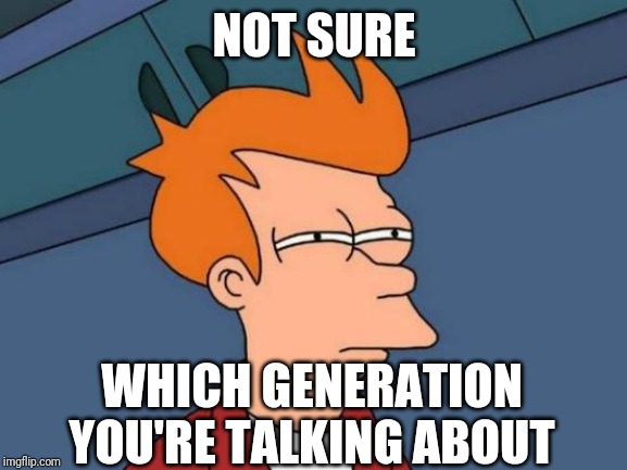 Futurama Fry Meme | NOT SURE WHICH GENERATION YOU'RE TALKING ABOUT | image tagged in memes,futurama fry | made w/ Imgflip meme maker
