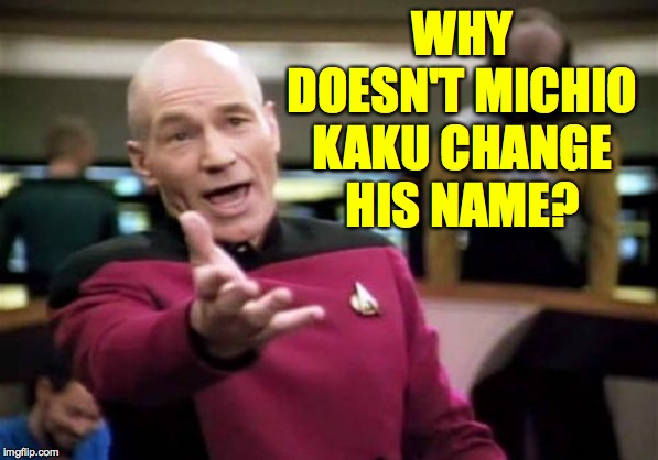 Picard Wtf Meme | WHY DOESN'T MICHIO KAKU CHANGE HIS NAME? | image tagged in memes,picard wtf | made w/ Imgflip meme maker