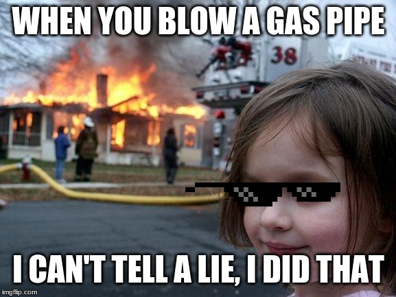 Disaster Girl Meme | WHEN YOU BLOW A GAS PIPE; I CAN'T TELL A LIE, I DID THAT | image tagged in memes,disaster girl | made w/ Imgflip meme maker