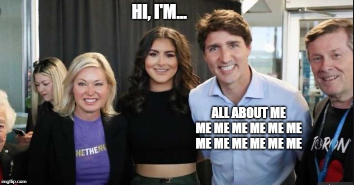Does he even know she is there? | HI, I'M... ALL ABOUT ME ME ME ME ME ME ME ME ME ME ME ME ME | image tagged in justin trudeau,creepy,trudeau,overdose,scumbag,stealing the front page | made w/ Imgflip meme maker