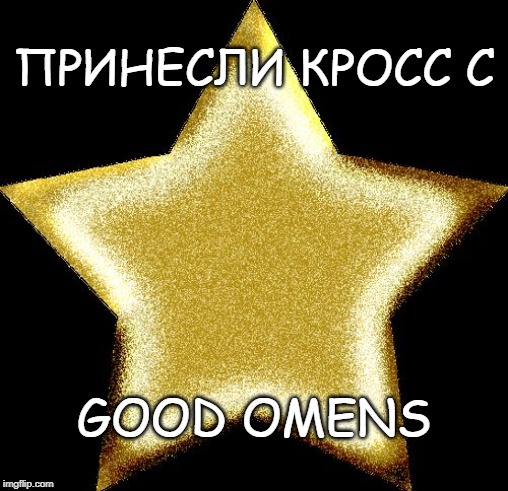 Gold star | ПРИНЕСЛИ КРОСС С; GOOD OMENS | image tagged in gold star | made w/ Imgflip meme maker