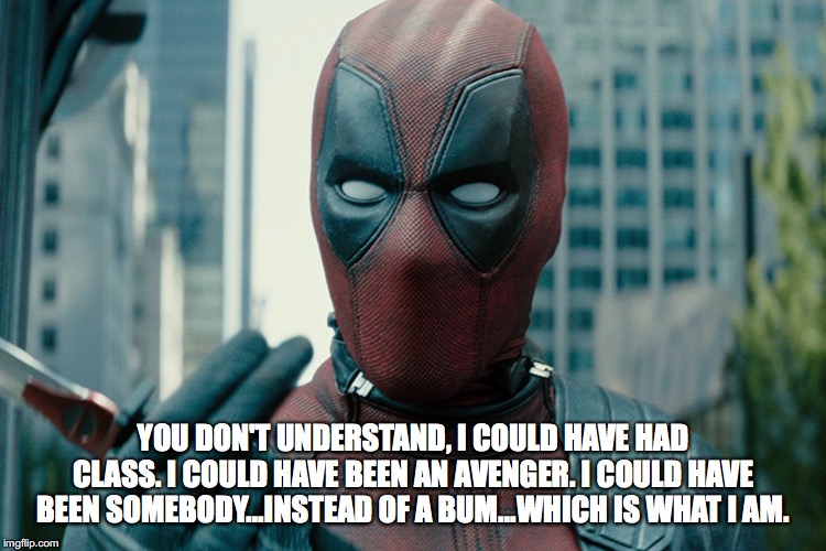 Deadpool I coulda been an Avenger | YOU DON'T UNDERSTAND, I COULD HAVE HAD CLASS. I COULD HAVE BEEN AN AVENGER. I COULD HAVE BEEN SOMEBODY...INSTEAD OF A BUM...WHICH IS WHAT I AM. | image tagged in deadpool,avenger,mcu | made w/ Imgflip meme maker