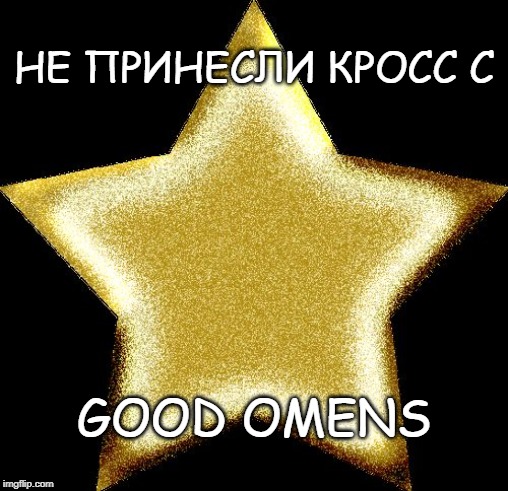 Gold star | НЕ ПРИНЕСЛИ КРОСС С; GOOD OMENS | image tagged in gold star | made w/ Imgflip meme maker