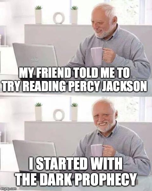 Hide the Pain Harold | MY FRIEND TOLD ME TO TRY READING PERCY JACKSON; I STARTED WITH THE DARK PROPHECY | image tagged in memes,hide the pain harold | made w/ Imgflip meme maker