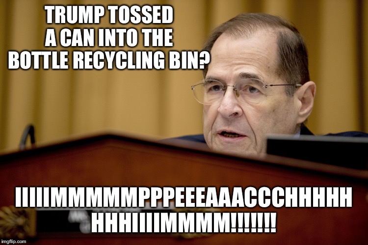Grasping at "paper" straws lol | TRUMP TOSSED A CAN INTO THE BOTTLE RECYCLING BIN? IIIIIMMMMMPPPEEEAAACCCHHHHH HHHIIIIMMMM!!!!!!! | image tagged in jerrold nadler | made w/ Imgflip meme maker