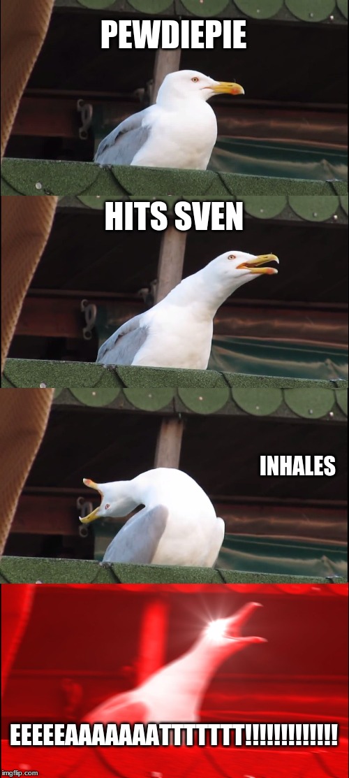 Inhaling Seagull | PEWDIEPIE; HITS SVEN; INHALES; EEEEEAAAAAAATTTTTTT!!!!!!!!!!!!! | image tagged in memes,inhaling seagull | made w/ Imgflip meme maker