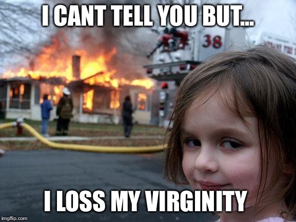 I can’t believe it | I CANT TELL YOU BUT... I LOSS MY VIRGINITY | image tagged in memes,disaster girl | made w/ Imgflip meme maker