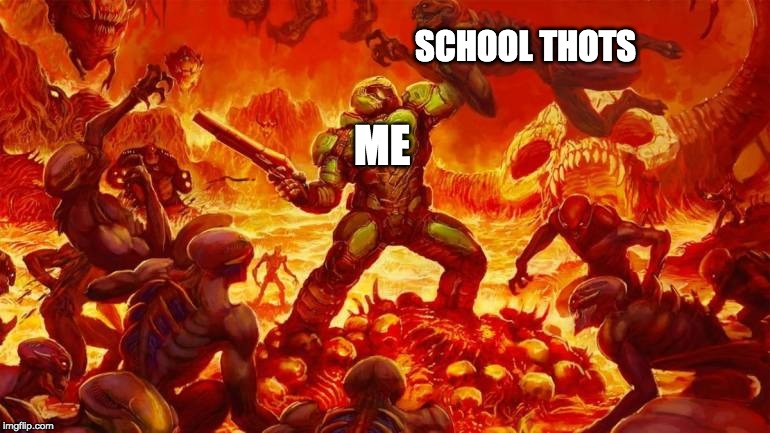 Just another day at school | SCHOOL THOTS; ME | image tagged in thots,doom,fun | made w/ Imgflip meme maker