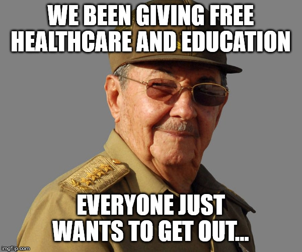 Raul Castro wants you  | WE BEEN GIVING FREE HEALTHCARE AND EDUCATION EVERYONE JUST WANTS TO GET OUT... | image tagged in raul castro wants you | made w/ Imgflip meme maker